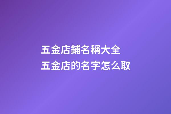 五金店鋪名稱大全 五金店的名字怎么取-第1張-店鋪起名-玄機派